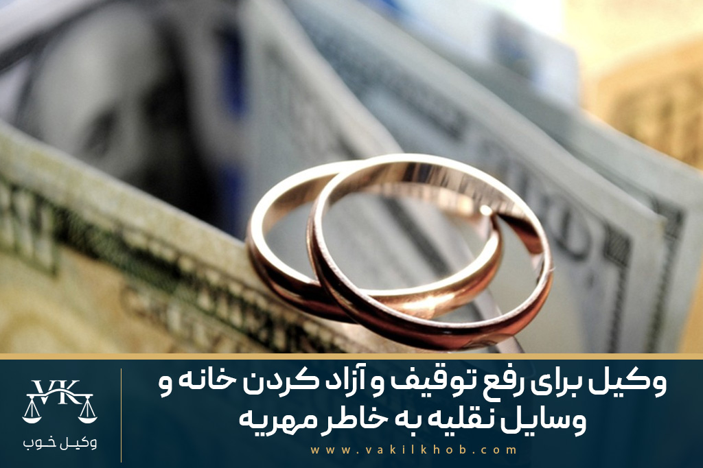 وکیل برای رفع توقیف و آزاد کردن خانه و وسایل نقلیه به خاطر مهریه