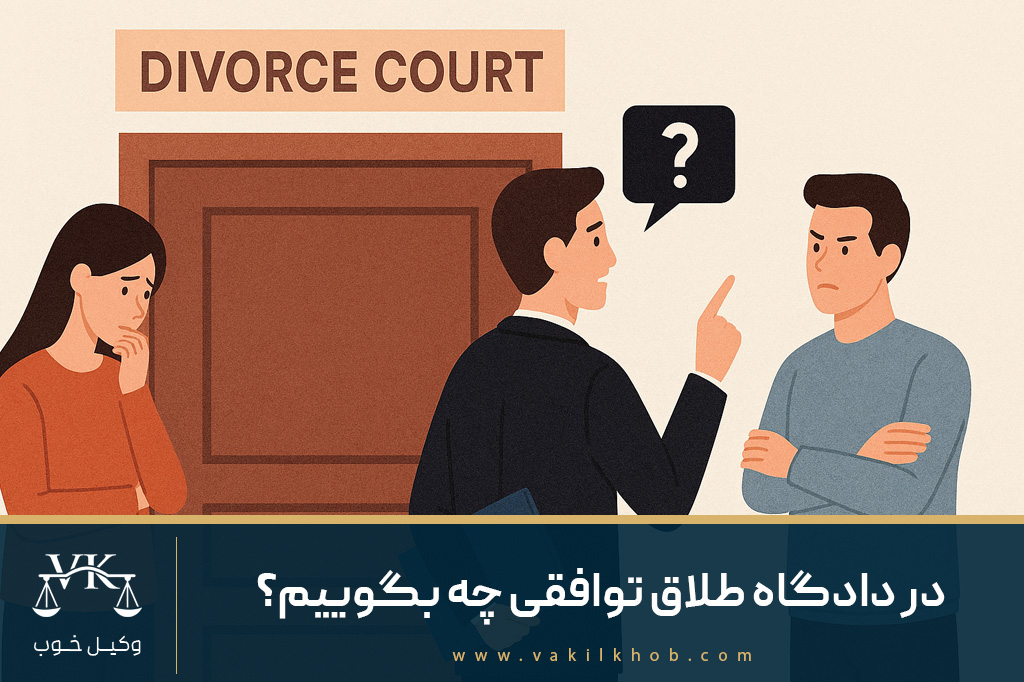 در دادگاه طلاق توافقی چه بگوییم؟